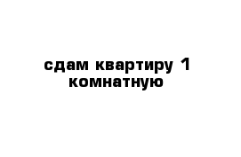 сдам квартиру 1-комнатную